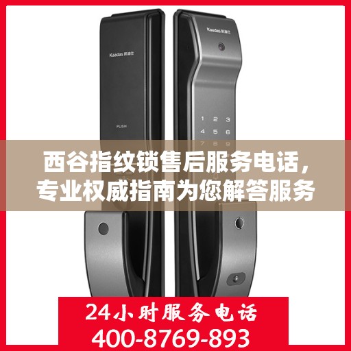 西谷指纹锁售后服务电话，专业权威指南为您解答服务热线。