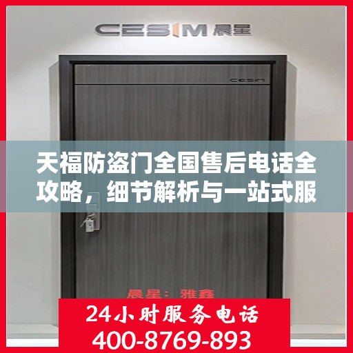 天福防盗门全国售后电话全攻略，细节解析与一站式服务体验