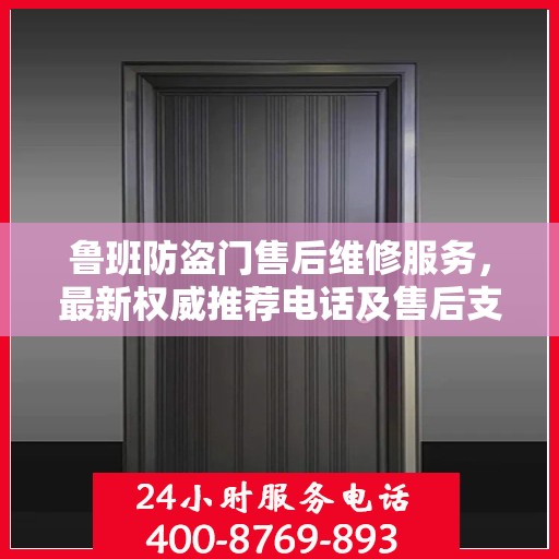 鲁班防盗门售后维修服务，最新权威推荐电话及售后支持详解