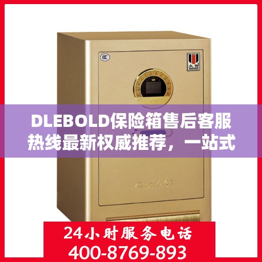 DLEBOLD保险箱售后客服热线最新权威推荐，一站式解决方案全解析