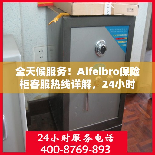 全天候服务！Aifeibro保险柜客服热线详解，24小时为您解答疑惑