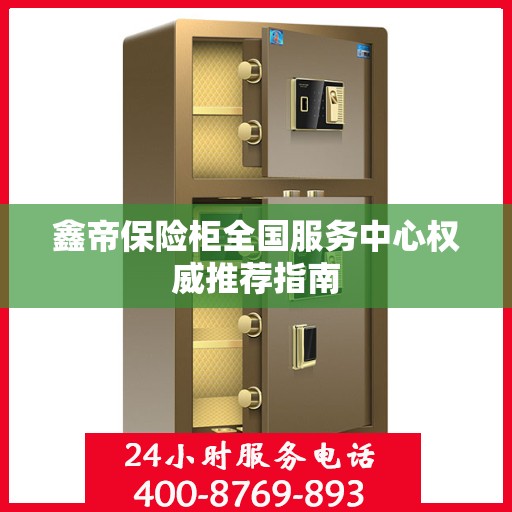 鑫帝保险柜全国服务中心权威推荐指南