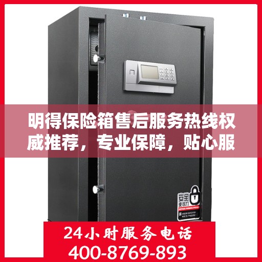 明得保险箱售后服务热线权威推荐，专业保障，贴心服务