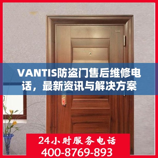 VANTIS防盗门售后维修电话，最新资讯与解决方案