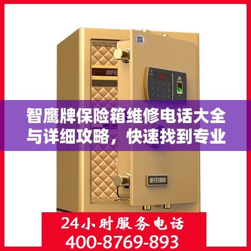 智鹰牌保险箱维修电话大全与详细攻略，快速找到专业维修师傅联系方式