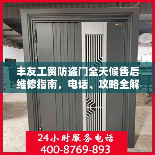 丰友工贸防盗门全天候售后维修指南，电话、攻略全解析