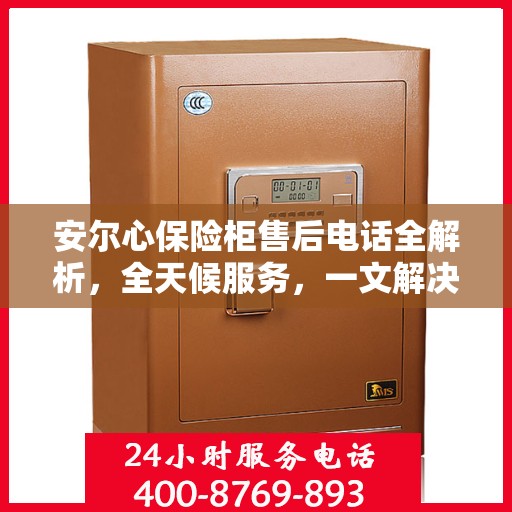 安尔心保险柜售后电话全解析，全天候服务，一文解决您的所有疑问