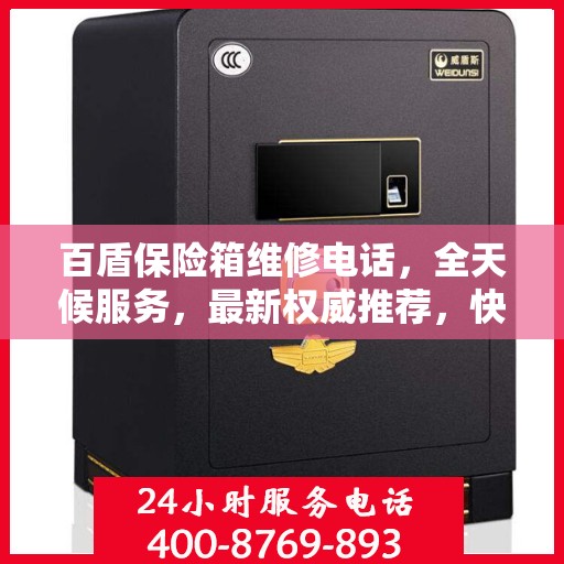 百盾保险箱维修电话，全天候服务，最新权威推荐，快速响应您的需求！