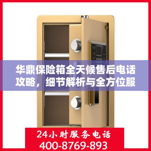 华鼎保险箱全天候售后电话攻略，细节解析与全方位服务体验