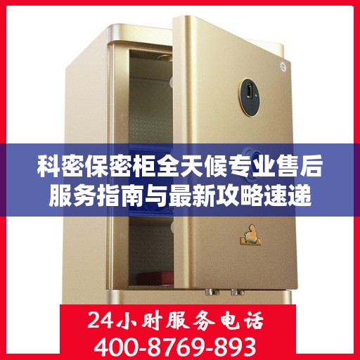 科密保密柜全天候专业售后服务指南与最新攻略速递