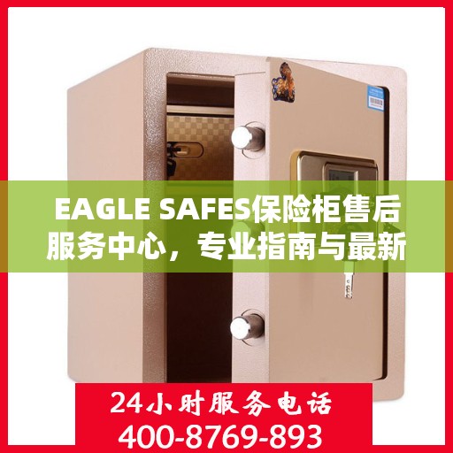 EAGLE SAFES保险柜售后服务中心，专业指南与最新售后攻略