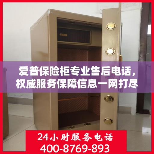 爱普保险柜专业售后电话，权威服务保障信息一网打尽