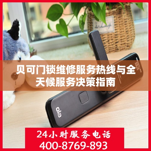 贝可门锁维修服务热线与全天候服务决策指南