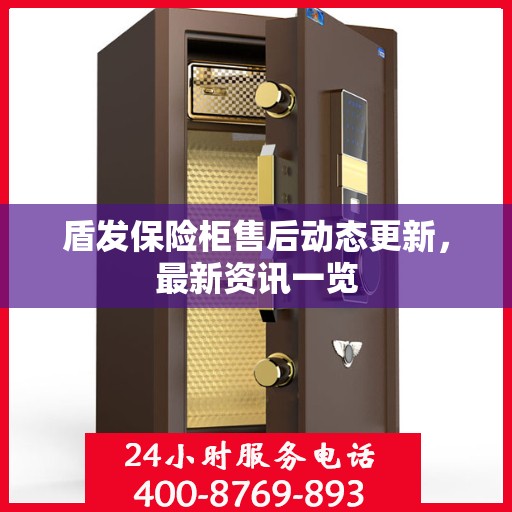 盾发保险柜售后动态更新，最新资讯一览