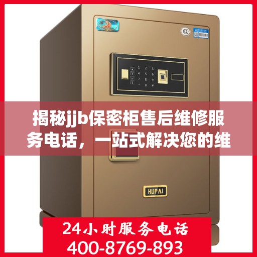 揭秘jjb保密柜售后维修服务电话，一站式解决您的维修难题