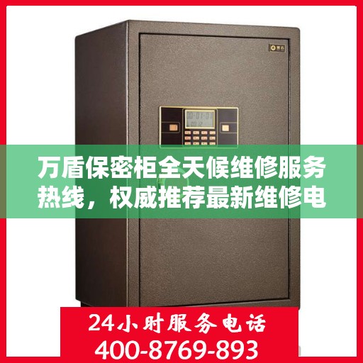 万盾保密柜全天候维修服务热线，权威推荐最新维修电话