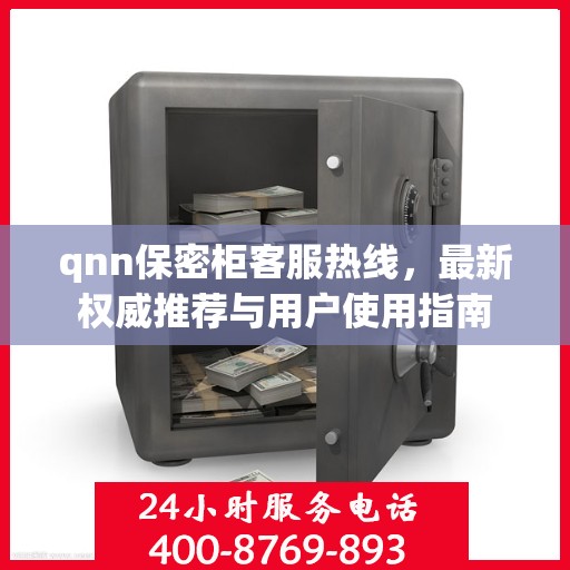 qnn保密柜客服热线，最新权威推荐与用户使用指南