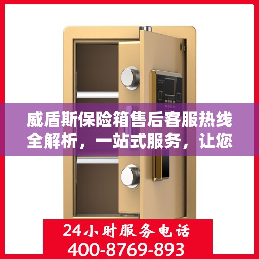威盾斯保险箱售后客服热线全解析，一站式服务，让您轻松解决售后问题