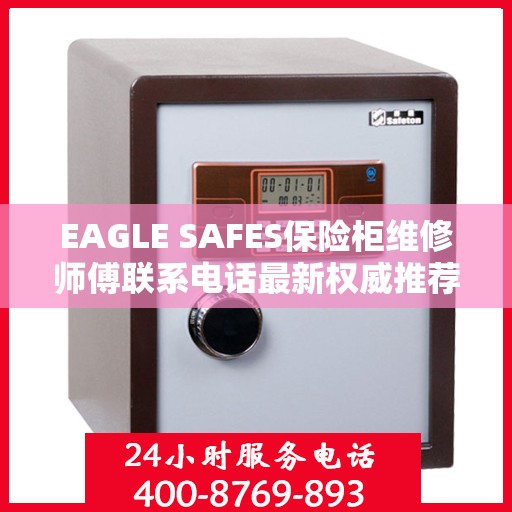 EAGLE SAFES保险柜维修师傅联系电话最新权威推荐及维修指南