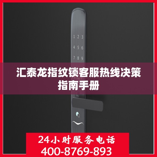 汇泰龙指纹锁客服热线决策指南手册