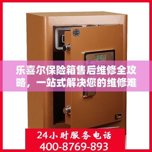 乐喜尔保险箱售后维修全攻略，一站式解决您的维修难题