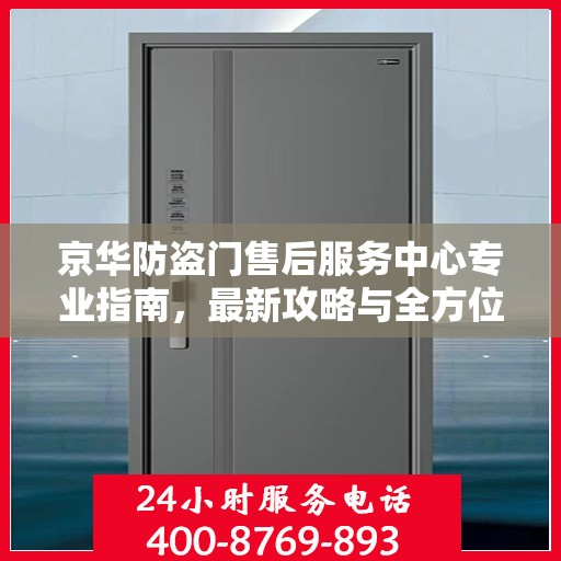 京华防盗门售后服务中心专业指南，最新攻略与全方位服务支持