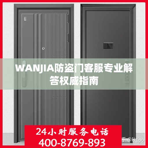 WANJIA防盗门客服专业解答权威指南