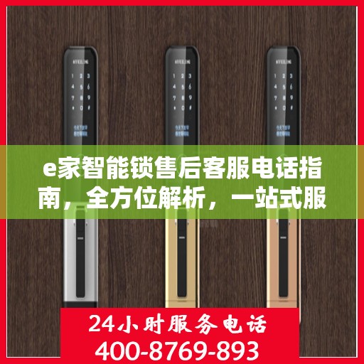 e家智能锁售后客服电话指南，全方位解析，一站式服务攻略