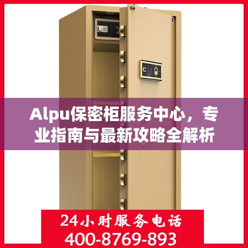 Alpu保密柜服务中心，专业指南与最新攻略全解析