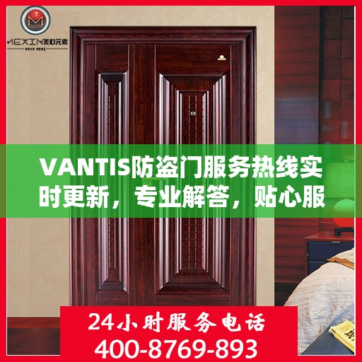 VANTIS防盗门服务热线实时更新，专业解答，贴心服务