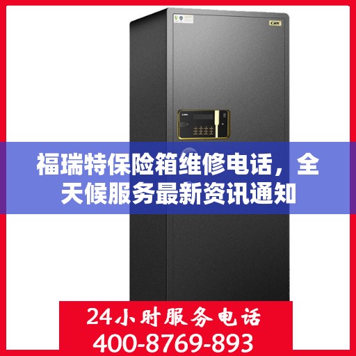 福瑞特保险箱维修电话，全天候服务最新资讯通知