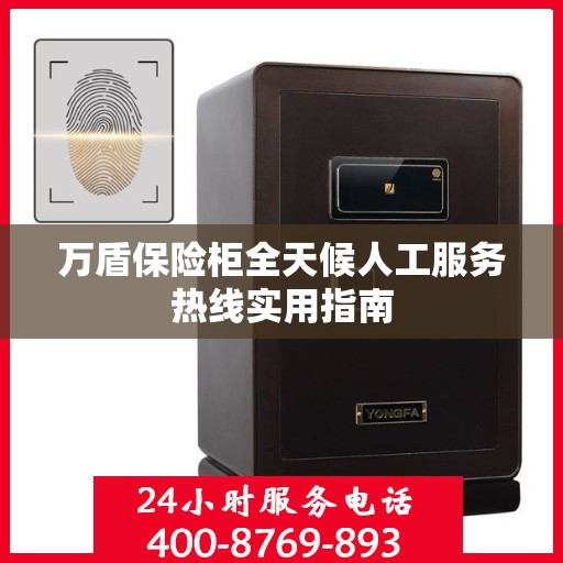 万盾保险柜全天候人工服务热线实用指南