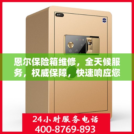 恩尔保险箱维修，全天候服务，权威保障，快速响应您的需求