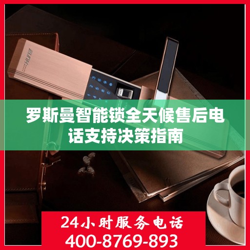 罗斯曼智能锁全天候售后电话支持决策指南