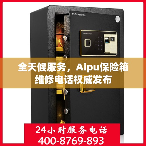 全天候服务，Aipu保险箱维修电话权威发布