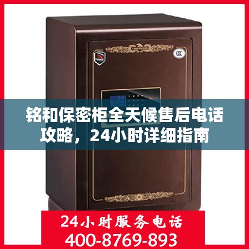 铭和保密柜全天候售后电话攻略，24小时详细指南