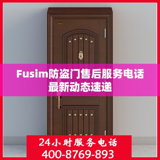 Fusim防盗门售后服务电话最新动态速递