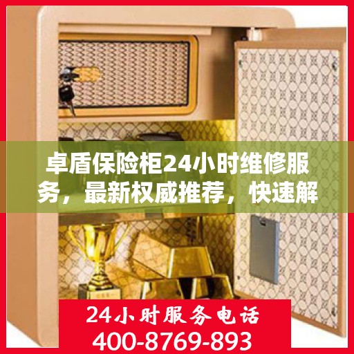 卓盾保险柜24小时维修服务，最新权威推荐，快速解决您的安全锁事！