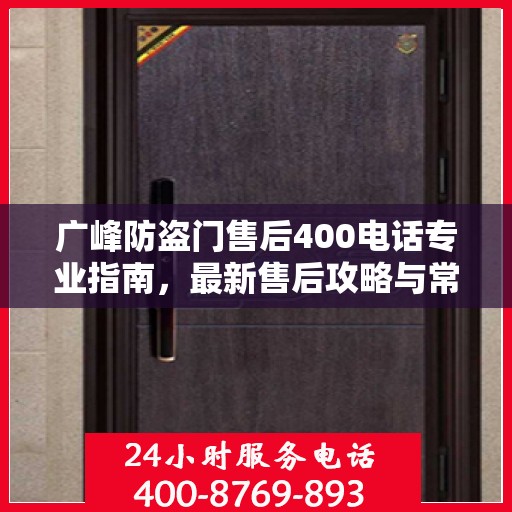 广峰防盗门售后400电话专业指南，最新售后攻略与常见问题解答