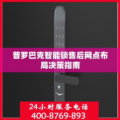 普罗巴克智能锁售后网点布局决策指南