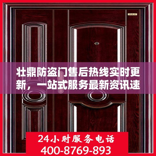 壮鼎防盗门售后热线实时更新，一站式服务最新资讯速递
