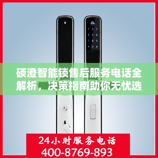 硕澄智能锁售后服务电话全解析，决策指南助你无忧选择服务支持渠道