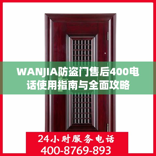WANJIA防盗门售后400电话使用指南与全面攻略