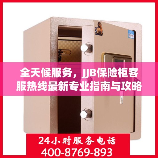 全天候服务，JJB保险柜客服热线最新专业指南与攻略