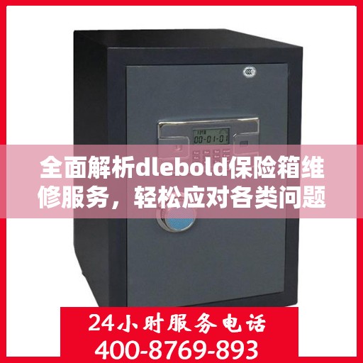 全面解析dlebold保险箱维修服务，轻松应对各类问题