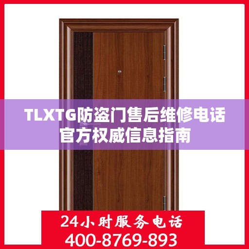 TLXTG防盗门售后维修电话官方权威信息指南