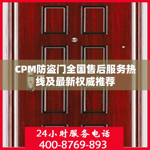 CPM防盗门全国售后服务热线及最新权威推荐