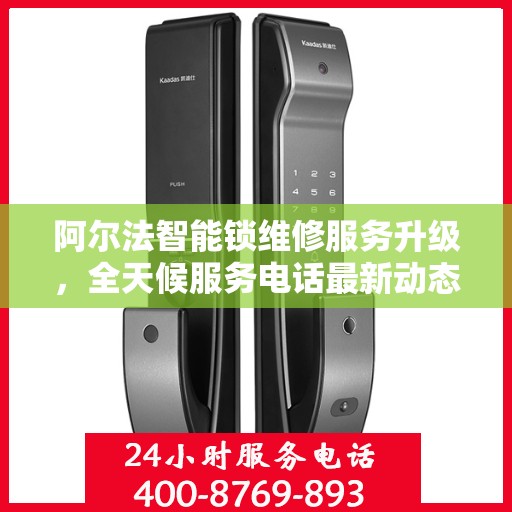 阿尔法智能锁维修服务升级，全天候服务电话最新动态解析