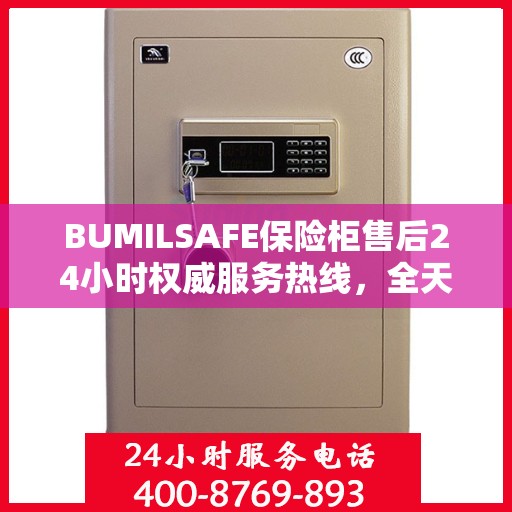 BUMILSAFE保险柜售后24小时权威服务热线，全天候保障您的安全需求
