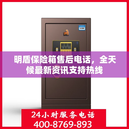 明盾保险箱售后电话，全天候最新资讯支持热线